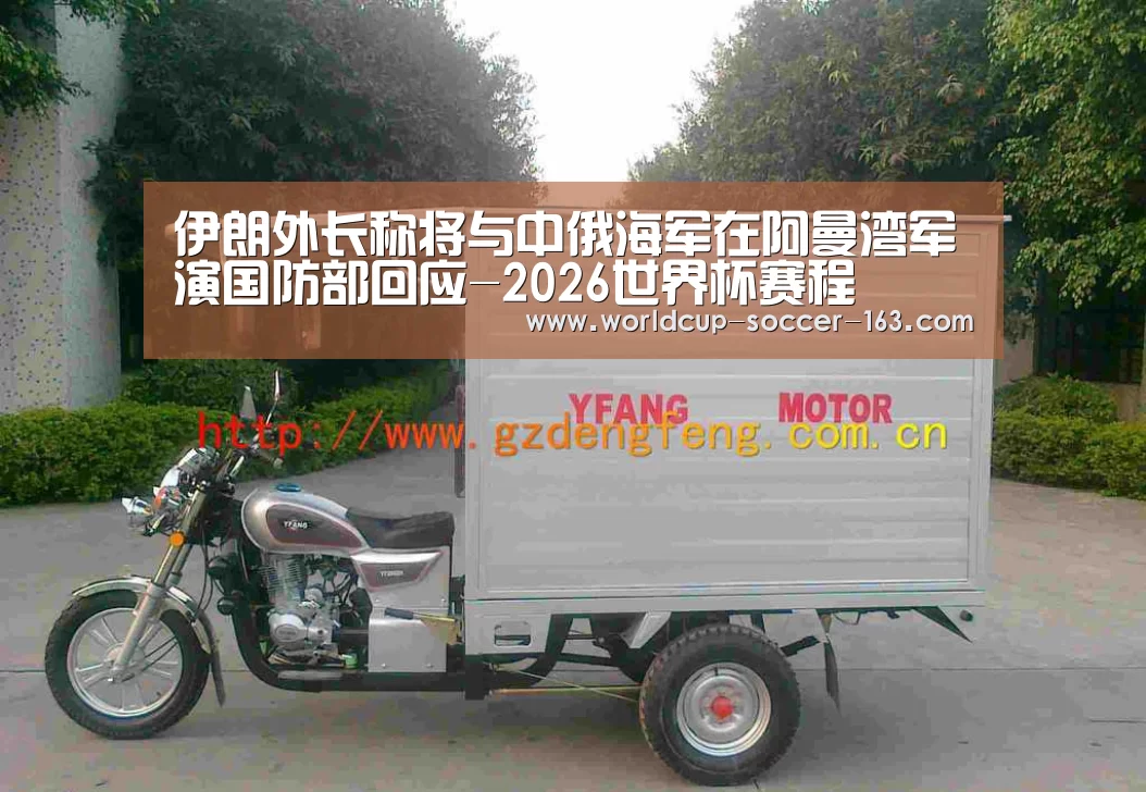 伊朗外长称将与中俄海军在阿曼湾军演国防部回应-2026世界杯赛程(图1) 世界杯直播