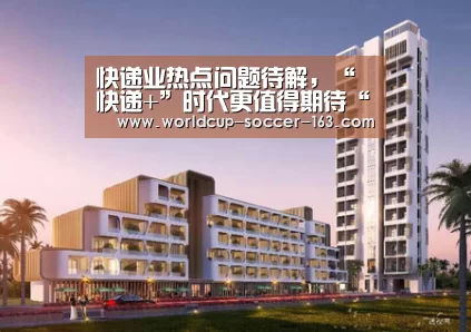 快递业热点问题待解,“快递+”时代更值得期待“2026世界杯赛程”(图2) 2026世界杯赛程