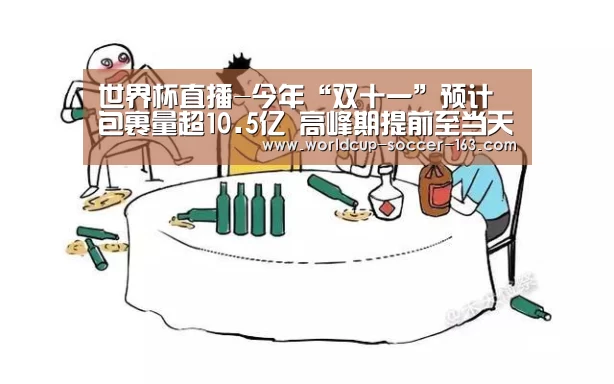 世界杯直播-今年“双十一”预计包裹量超10.5亿 高峰期提前至当天(图1) 2026世界杯赛程