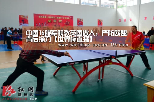 中国16艘军舰教英国做人，严防欧盟背后捅刀【世界杯直播】
