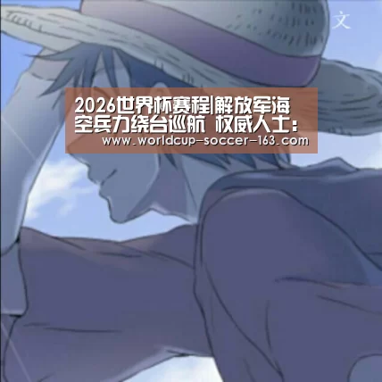 2026世界杯赛程|解放军海空兵力绕台巡航 权威人士:具有浓厚警告意味(图2) 世界杯直播
