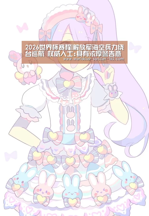 2026世界杯赛程|解放军海空兵力绕台巡航 权威人士:具有浓厚警告意味(图4) 世界杯直播
